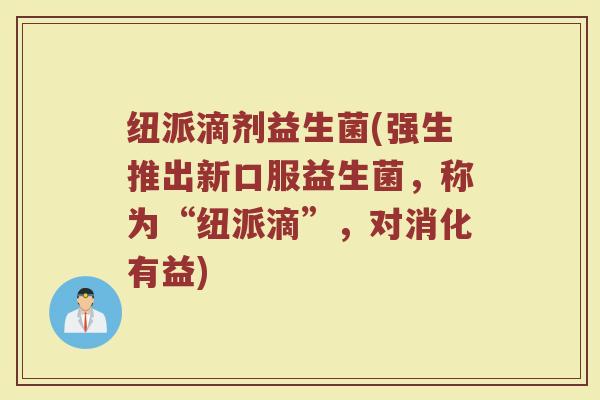纽派滴剂益生菌(强生推出新口服益生菌，称为“纽派滴”，对消化有益)