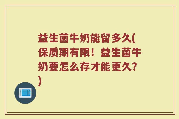 益生菌牛奶能留多久(保质期有限！益生菌牛奶要怎么存才能更久？)