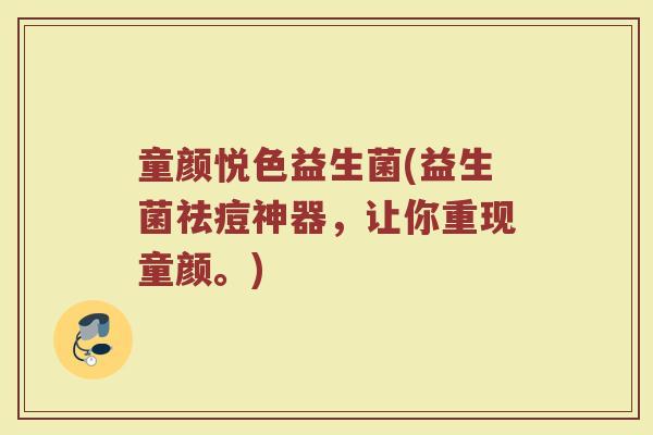 童颜悦色益生菌(益生菌祛痘神器，让你重现童颜。)