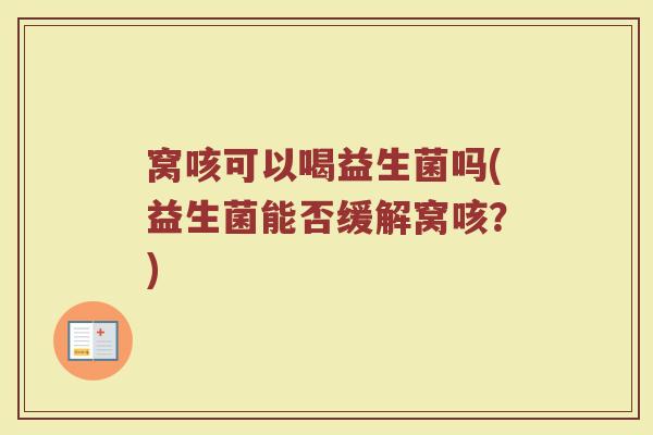 窝咳可以喝益生菌吗(益生菌能否缓解窝咳？)
