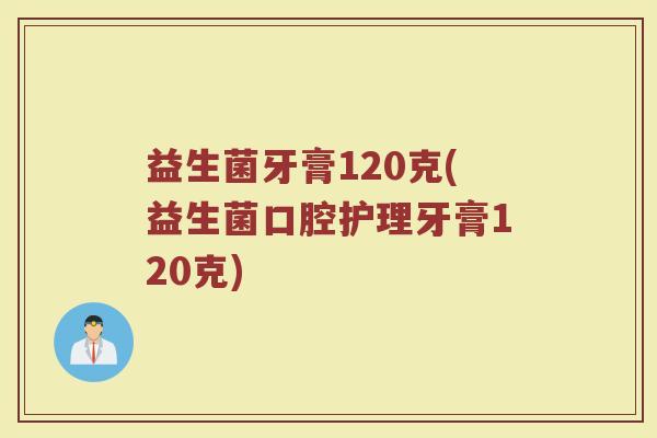 益生菌牙膏120克(益生菌口腔护理牙膏120克)