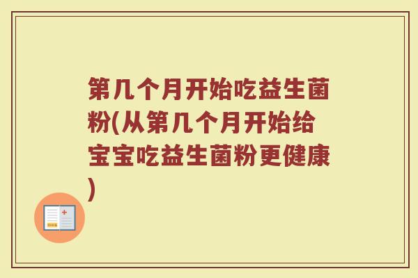 第几个月开始吃益生菌粉(从第几个月开始给宝宝吃益生菌粉更健康)