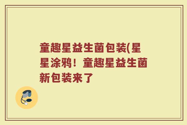 童趣星益生菌包装(星星涂鸦!童趣星益生菌新包装来了 童趣星益生菌包装(星星涂鸦!童趣星益生菌新包装来了