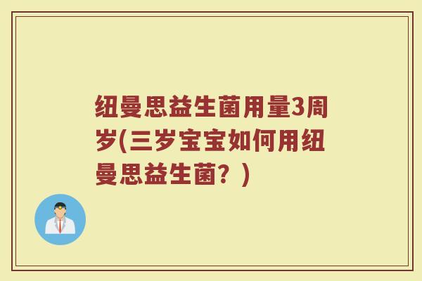 纽曼思益生菌用量3周岁(三岁宝宝如何用纽曼思益生菌？)