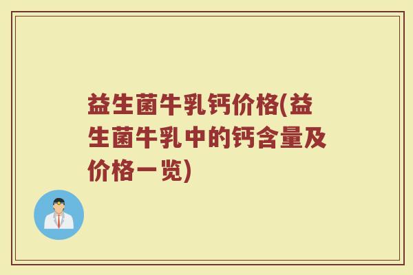 益生菌牛乳钙价格(益生菌牛乳中的钙含量及价格一览)