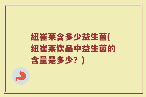 纽崔莱含多少益生菌(纽崔莱饮品中益生菌的含量是多少？)