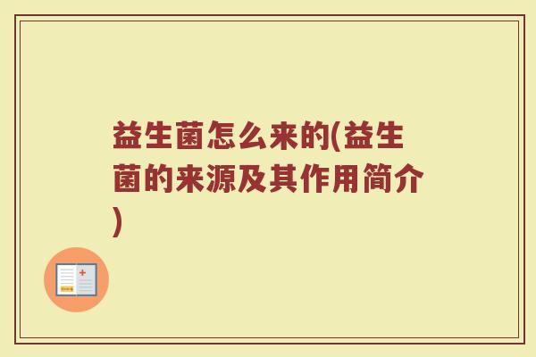 益生菌怎么来的(益生菌的来源及其作用简介)
