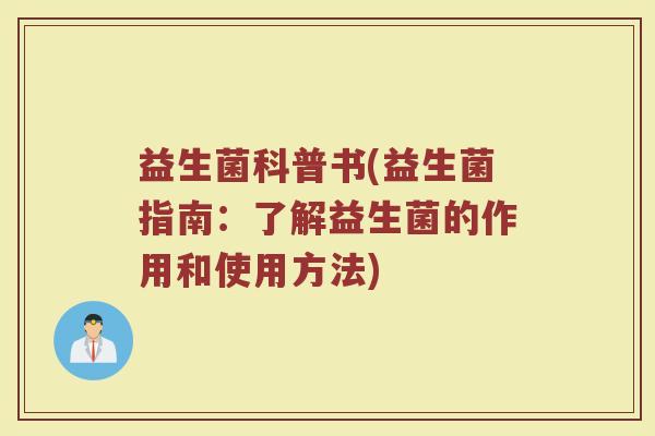 益生菌科普书(益生菌指南：了解益生菌的作用和使用方法)