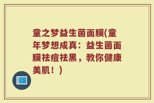 童之梦益生菌面膜(童年梦想成真：益生菌面膜祛痘祛黑，教你健康美肌！)