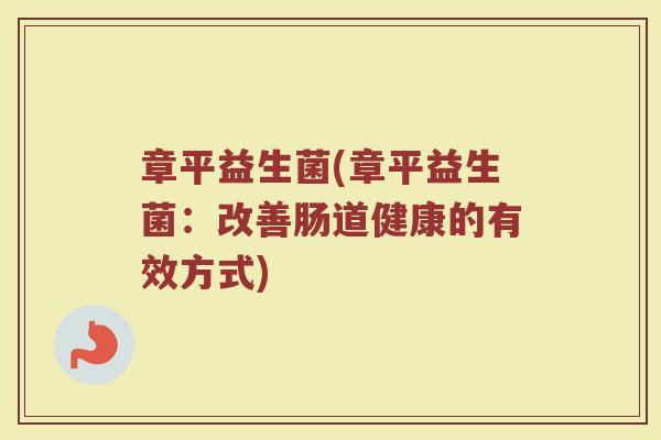 章平益生菌(章平益生菌：改善肠道健康的有效方式)