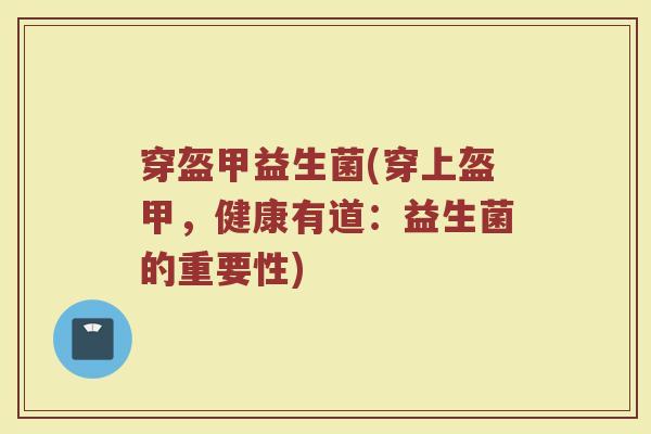 穿盔甲益生菌(穿上盔甲，健康有道：益生菌的重要性)