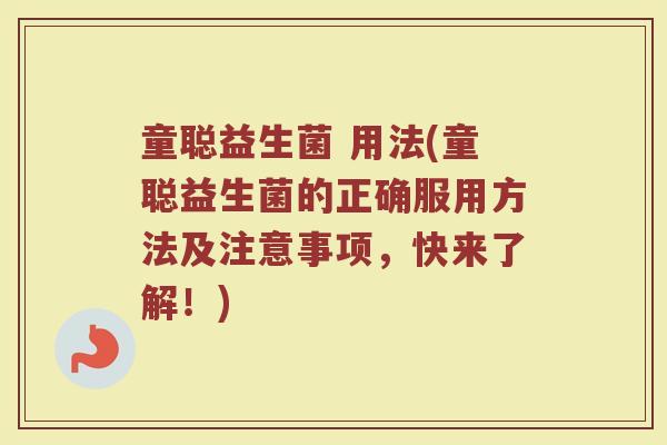 童聪益生菌 用法(童聪益生菌的正确服用方法及注意事项，快来了解！)