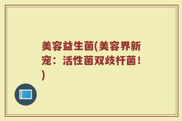 美容益生菌(美容界新宠：活性菌双歧杆菌！)