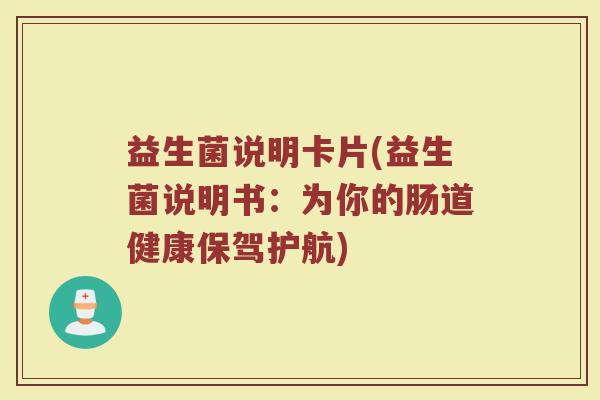 益生菌说明卡片(益生菌说明书：为你的肠道健康保驾护航)
