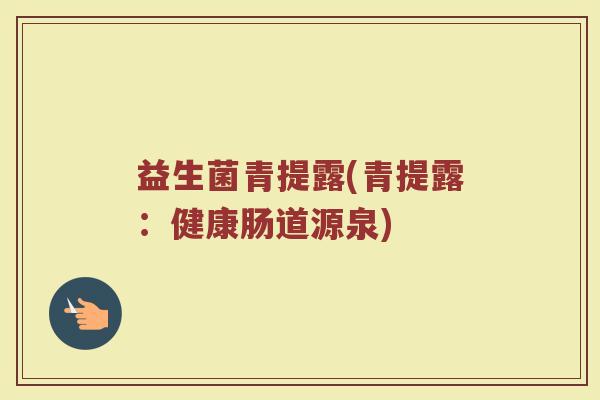 益生菌青提露(青提露：健康肠道源泉)
