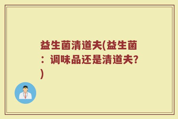 益生菌清道夫(益生菌：调味品还是清道夫？)
