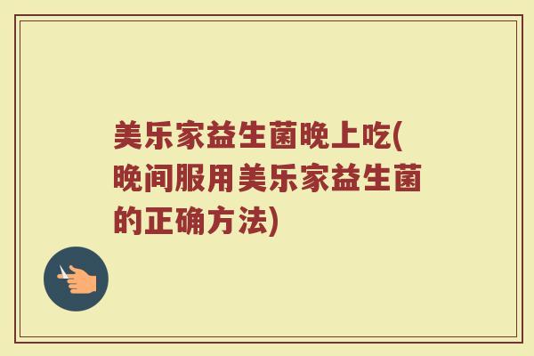 美乐家益生菌晚上吃(晚间服用美乐家益生菌的正确方法)