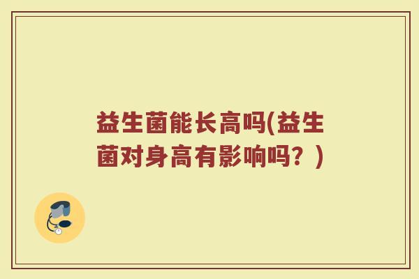 益生菌能长高吗(益生菌对身高有影响吗？)
