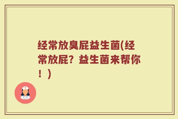 经常放臭屁益生菌(经常放屁？益生菌来帮你！)