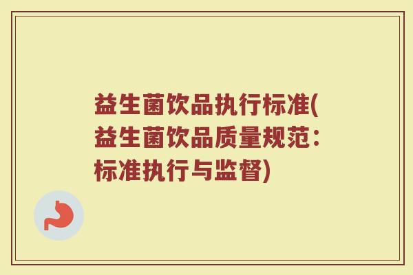 益生菌饮品执行标准(益生菌饮品质量规范：标准执行与监督)
