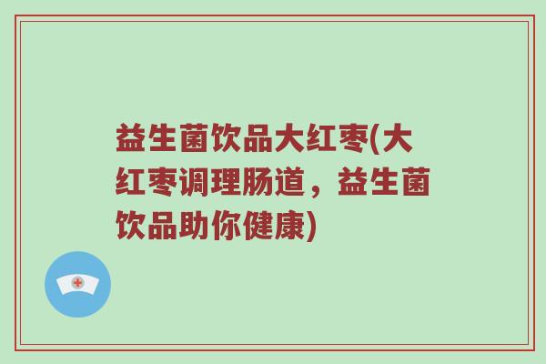 益生菌饮品大红枣(大红枣调理肠道，益生菌饮品助你健康)