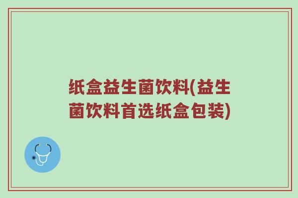 纸盒益生菌饮料(益生菌饮料首选纸盒包装)
