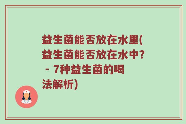 益生菌能否放在水里(益生菌能否放在水中？ - 7种益生菌的喝法解析)
