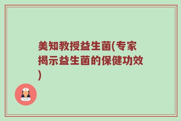 美知教授益生菌(专家揭示益生菌的保健功效)