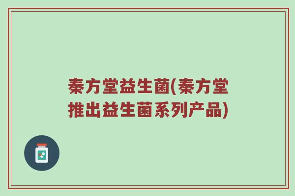 秦方堂益生菌(秦方堂推出益生菌系列产品)