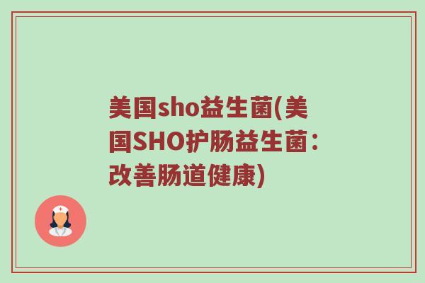 美国sho益生菌(美国SHO护肠益生菌：改善肠道健康)