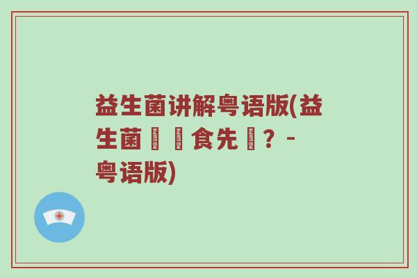 益生菌讲解粤语版(益生菌點樣食先啱？- 粤语版)