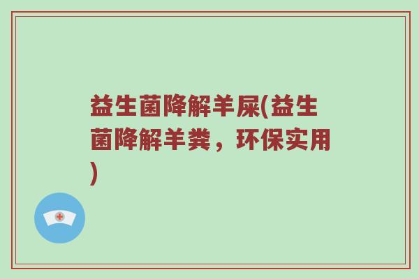 益生菌降解羊屎(益生菌降解羊粪，环保实用)