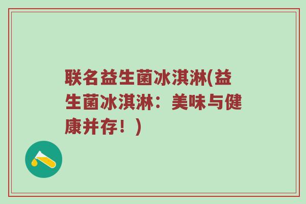 联名益生菌冰淇淋(益生菌冰淇淋：美味与健康并存！)