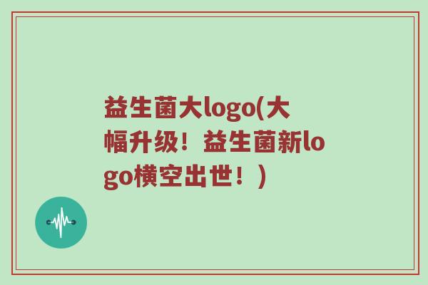 益生菌大logo(大幅升级！益生菌新logo横空出世！)