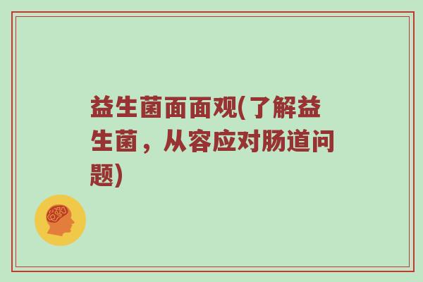 益生菌面面观(了解益生菌，从容应对肠道问题)