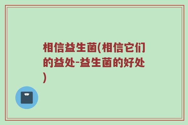 相信益生菌(相信它们的益处-益生菌的好处)