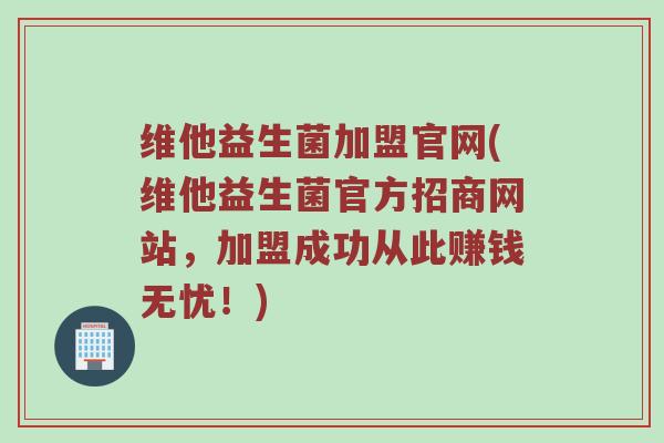 维他益生菌加盟官网(维他益生菌官方招商网站,加盟成功从此赚钱无忧!) 维他益生菌加盟官网(维他益生菌官方招商网站,加盟成功从此赚钱无忧!)