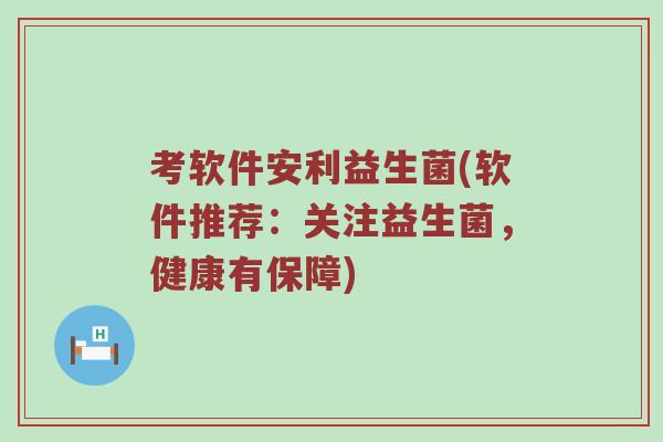 考软件安利益生菌(软件推荐：关注益生菌，健康有保障)