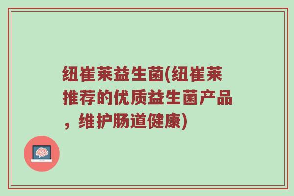 纽崔莱益生菌(纽崔莱推荐的优质益生菌产品，维护肠道健康)