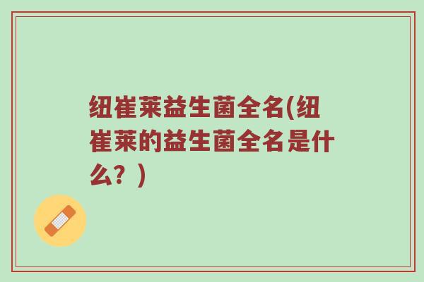 纽崔莱益生菌全名(纽崔莱的益生菌全名是什么？)