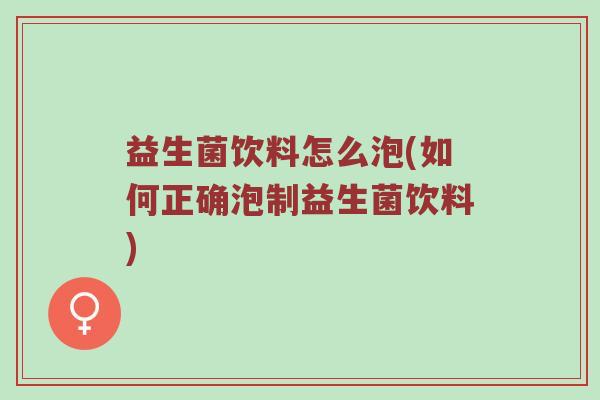 益生菌饮料怎么泡(如何正确泡制益生菌饮料)