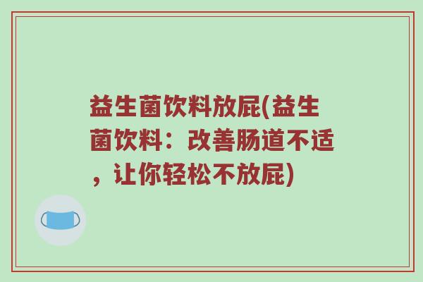 益生菌饮料放屁(益生菌饮料：改善肠道不适，让你轻松不放屁)