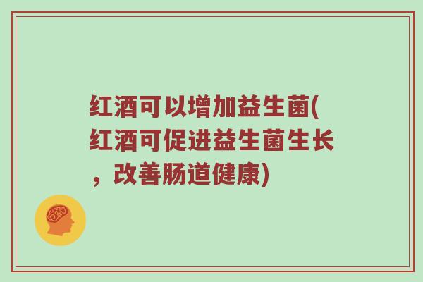 红酒可以增加益生菌(红酒可促进益生菌生长，改善肠道健康)
