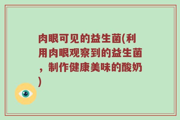 肉眼可见的益生菌(利用肉眼观察到的益生菌，制作健康美味的酸奶)