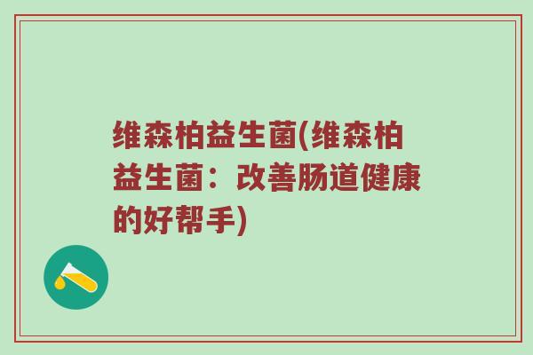 维森柏益生菌(维森柏益生菌：改善肠道健康的好帮手)