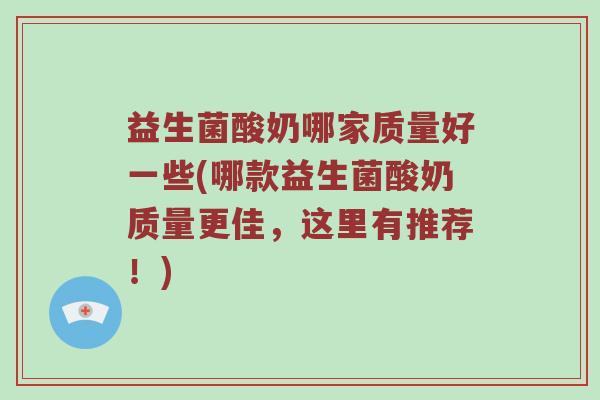 益生菌酸奶哪家质量好一些(哪款益生菌酸奶质量更佳，这里有推荐！)