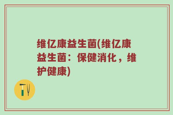 维亿康益生菌(维亿康益生菌：保健消化，维护健康)