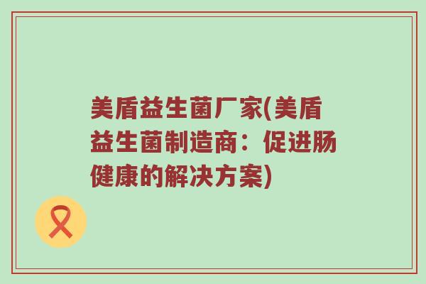 美盾益生菌厂家(美盾益生菌制造商：促进肠健康的解决方案)