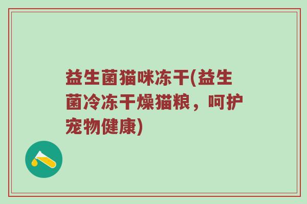 益生菌猫咪冻干(益生菌冷冻干燥猫粮，呵护宠物健康)