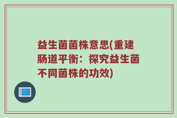 益生菌菌株意思(重建肠道平衡：探究益生菌不同菌株的功效)